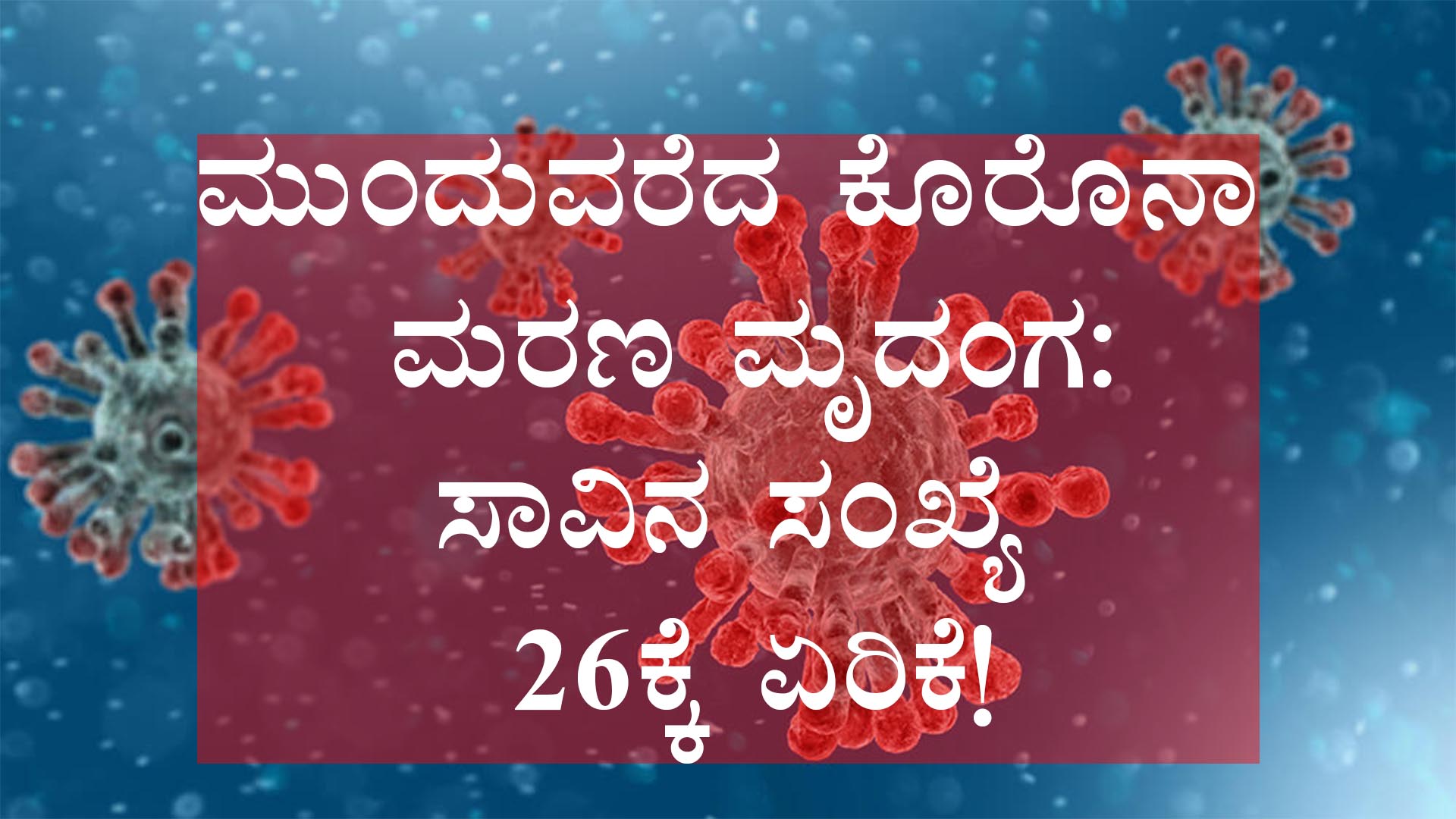 ಮುಂದುವರೆದ ಕೊರೊನಾ ಮರಣ ಮೃದಂಗ:ಸಾವಿನ ಸಂಖ್ಯೆ 26ಕ್ಕೆ ಏರಿಕೆ!