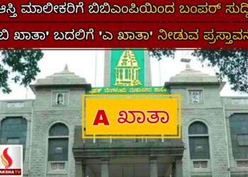 ಆಸ್ತಿ ಮಾಲೀಕರಿಗೆ ಬಿಬಿಎಂಪಿಯಿಂದ ಬಂಪರ್ ಸುದ್ದಿ – ‘ಬಿ ಖಾತಾ’ ಬದಲಿಗೆ ‘ಎ ಖಾತಾ’ ನೀಡುವ ಪ್ರಸ್ತಾವನೆ