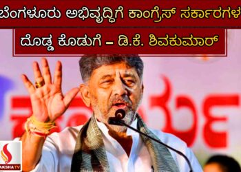 ಬೆಂಗಳೂರು ಅಭಿವೃದ್ಧಿಗೆ ಕಾಂಗ್ರೆಸ್ ಸರ್ಕಾರಗಳ ದೊಡ್ಡ ಕೊಡುಗೆ – ಡಿ.ಕೆ. ಶಿವಕುಮಾರ್